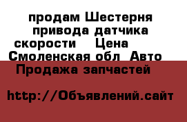 продам Шестерня привода датчика скорости  › Цена ­ 200 - Смоленская обл. Авто » Продажа запчастей   